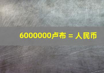 6000000卢布 = 人民币